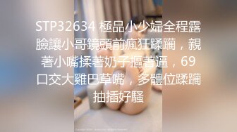 STP32634 極品小少婦全程露臉讓小哥鏡頭前瘋狂蹂躏，親著小嘴揉著奶子摳著逼，69口交大雞巴草嘴，多體位蹂躏抽插好騷