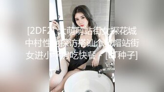 [2DF2] 大萌萌站街女探花城中村性地探访搭讪个戴帽站街女进小平房吃快餐 - [BT种子]