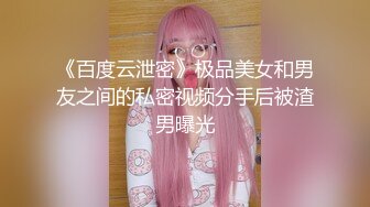 《百度云泄密》极品美女和男友之间的私密视频分手后被渣男曝光