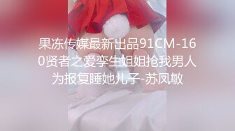 果冻传媒最新出品91CM-160贤者之爱孪生姐姐抢我男人为报复睡她儿子-苏凤敏