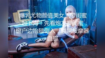  爆乳尤物颜值美女！带闺蜜一起下海！先看炮友操闺蜜，窗户边抬腿侧入，假屌按摩器自慰