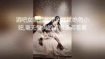 酒吧女厕蓝长裙白丝袜绝色小妞,毫无赘肉的紧窄逼洞看着就想插入