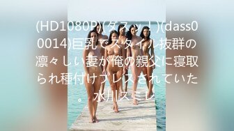 (HD1080P)(ダスッ！)(dass00014)巨乳でスタイル抜群の凛々しい妻が俺の親父に寝取られ種付けプレスされていた。 水川スミレ