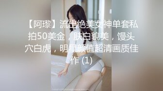 【阿瓈】流出绝美女神单套私拍50美金，肤白貌美，馒头穴白虎，明星颜值超清画质佳作 (1)