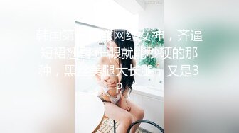 韩国第一翘臀网红女神，齐逼短裙翘臀 一眼就能秒硬的那种，黑丝美腿大长腿，又是3P