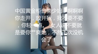 中国黄金柜台美少妇：啊啊啊你走开，放开我，我不要不要，你轻一点。  女人说不要就是要你艹爽她，不然下次没机会了！