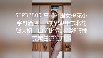 STP32809 高端外围女探花小宇哥酒店❤️约操99年东北花臂大妞，口活比插的都舒服搞完鸡巴还硬邦邦