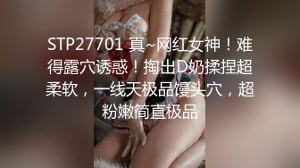 STP27701 真~网红女神！难得露穴诱惑！掏出D奶揉捏超柔软，一线天极品馒头穴，超粉嫩简直极品