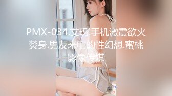 PMX-034.艾玛.手机激震欲火焚身.男友来电的性幻想.蜜桃影像传媒