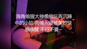  海角偷腥大神偷偷玩弄沉睡中的小姑 肉棒入侵被美妙快感唤醒 不行不要~