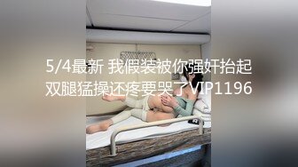 5/4最新 我假装被你强奸抬起双腿猛操还疼要哭了VIP1196