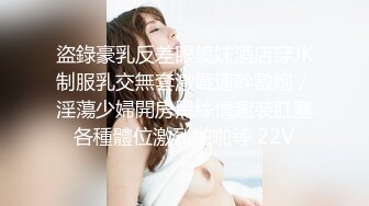 盜錄豪乳反差眼鏡妹酒店穿JK制服乳交無套激戰連幹數炮／淫蕩少婦開房黑絲情趣裝肛塞各種體位激烈啪啪等 22V