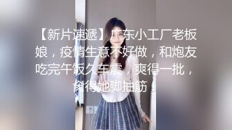 【新片速遞】广东小工厂老板娘，疫情生意不好做，和炮友吃完午饭久车震，爽得一批，肏得她脚抽筋！