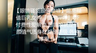 【眼镜骚货颜值巅峰】超高颜值巨乳女神『娜卡哔哔』OF付费性爱解锁 眼镜娘就是骚 颜值气质身材都是顶级 各种爆操 (1)