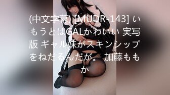 (中文字幕) [MUDR-143] いもうとはGALかわいい 実写版 ギャル妹がスキンシップをねだるんだが。 加藤ももか