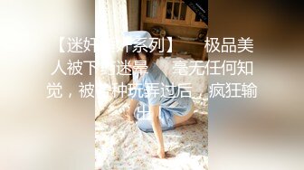 【迷奸睡奸系列】❤️极品美人被下药迷晕❤️毫无任何知觉，被各种玩弄过后，疯狂输出！