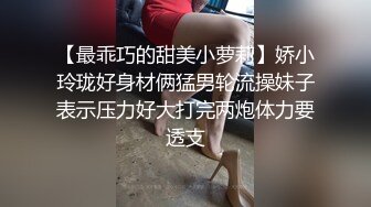 【最乖巧的甜美小萝莉】娇小玲珑好身材俩猛男轮流操妹子表示压力好大打完两炮体力要透支