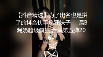 【抖音精选】为了出名也是拼了的抖音快手疯狂妹子❤️漏B漏奶超级疯狂 合集第五弹206V