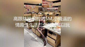 高跟丝袜露脸微SM,小骚逼的情趣性生活三个洞都可以玩