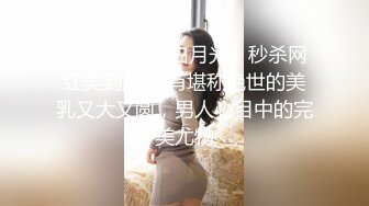 7-26山鸡岁月 约丰满外围女，床上花活特别多，又扣又舔，后入暴操