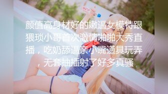 颜值高身材好的嫩逼女模特跟猥琐小哥首次激情啪啪大秀直播，吃奶舔逼亲小嘴道具玩弄，无套抽插射了好多真骚