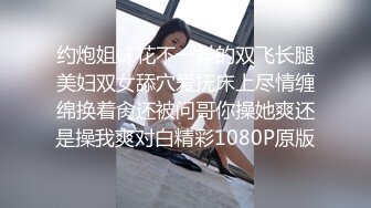 约炮姐妹花不一样的双飞长腿美妇双女舔穴爱抚床上尽情缠绵换着肏还被问哥你操她爽还是操我爽对白精彩1080P原版