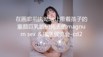 在画廊前执拗地让带着孩子的童颜巨乳娘们死去的magnum sex ＆鬼活展览会-cd2