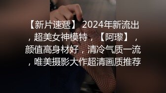 【新片速遞】 2024年新流出，超美女神模特，【阿瓈】，颜值高身材好，清冷气质一流，唯美摄影大作超清画质推荐