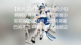 【新片速遞】 2022-12-31【瘦子探花梦幻馆】极品良家眼镜妹，互相按摩调情，拔下内裤舔骚逼，连续搞了两炮太骚了[1.11G/MP4/01:33:19]