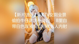 【新片速遞】   KTV女厕全景偷拍牛仔高挑小骚妇❤️B里自带白色淫液貌似刚被客人内射