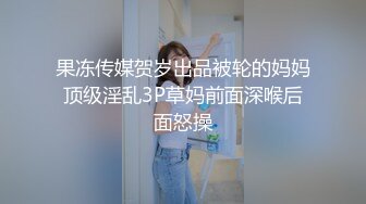 果冻传媒贺岁出品被轮的妈妈顶级淫乱3P草妈前面深喉后面怒操