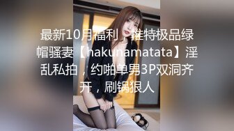 最新10月福利，推特极品绿帽骚妻【hakunamatata】淫乱私拍，约啪单男3P双洞齐开，刷锅狠人