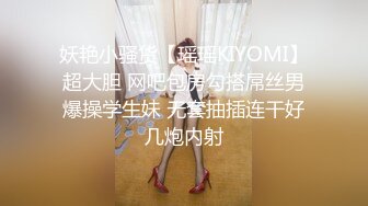 妖艳小骚货【瑶瑶KIYOMI】超大胆 网吧包房勾搭屌丝男爆操学生妹 无套抽插连干好几炮内射