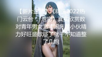 【新片速遞】《精选2022热门云台㊙️泄密》真实欣赏数对青年男女激情滚床单小伙精力好旺盛歇够了就干不知道整了几炮