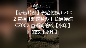 【新速片遞】长治传媒 CZ002 直播【新速片遞】长治传媒 CZ002 直播间的蚊【水印】间的蚊【水印】