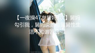 【一夜操47岁舅妈3次】舅妈勾引我，舅妈说她与舅舅性生活不和谐苦恼~1