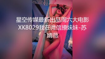 星空传媒最新出品周六大电影XK8029我在微信撩妹妹-苏婧薇