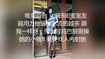 ❤️唯美百合❤️骚B闺蜜室友 越用力抽逼里水流的越多 跟我一样呀，带上假鸡巴狠狠操她的小骚B 我要找人内射她