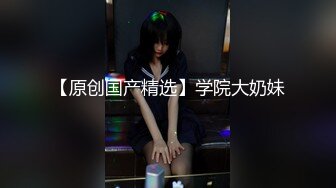 顶级炸裂高能预警！抖音网红【彭知熙】私拍，嗲声嗲气阴柔可人口活技术一流