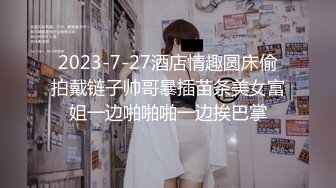 2023-7-27酒店情趣圆床偷拍戴链子帅哥暴插苗条美女富姐一边啪啪啪一边挨巴掌