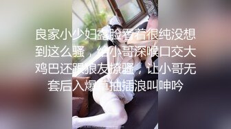 良家小少妇露脸看着很纯没想到这么骚，给小哥深喉口交大鸡巴还跟狼友撩骚，让小哥无套后入爆草抽插浪叫呻吟