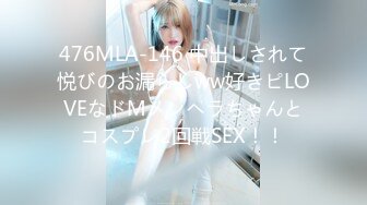 476MLA-146 中出しされて悦びのお漏らしww好きピLOVEなドMメンヘラちゃんとコスプレ2回戦SEX！！