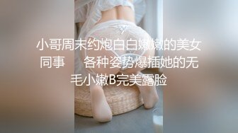 小哥周末约炮白白嫩嫩的美女同事❤️各种姿势爆插她的无毛小嫩B完美露脸