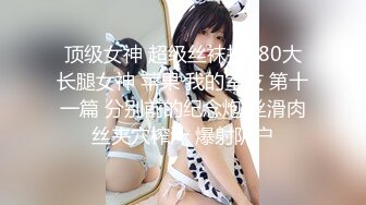 《模特重磅泄密》师范大学毕业演员、歌手、模特于一身的女神【潘春春】私拍人体，镜头感十足搔首弄姿闪现阴唇2K原版