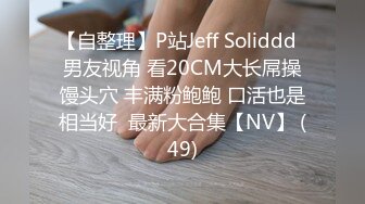 【自整理】P站Jeff Soliddd  男友视角 看20CM大长屌操馒头穴 丰满粉鲍鲍 口活也是相当好  最新大合集【NV】 (49)