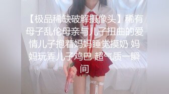 【极品稀缺破解摄像头】稀有母子乱伦母亲与儿子扭曲的爱情儿子抱着妈妈睡觉摸奶 妈妈玩弄儿子鸡巴 超气质一瞬间