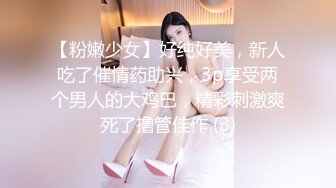 【粉嫩少女】好纯好美，新人吃了催情药助兴，3p享受两个男人的大鸡巴，精彩刺激爽死了撸管佳作 (3)