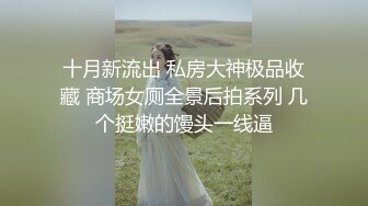 云盘高质露脸泄密！长沙学院极品露脸反差婊【胡玲莉】不雅性爱私拍流出，蜂腰翘臀面容清纯漂亮