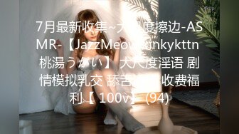 7月最新收集~大尺度擦边-ASMR-【JazzMeow kinkykttn 桃湯うがい】 大尺度淫语 剧情模拟乳交 舔舌诱惑 收费福利【 100v】 (94)