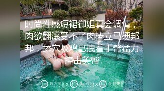 时尚性感短裙御姐真会调情，肉欲翻滚受不了肉棒立马硬邦邦，舔穴吸鸡巴拽着手臂猛力撞击美臀